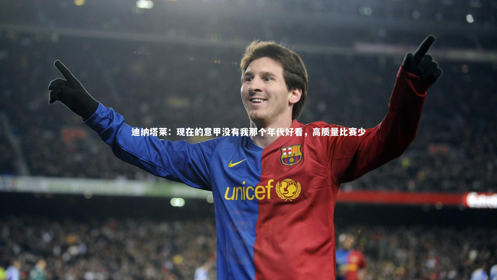 迪纳塔莱:现在的意甲没有我那个年代好看,高质量比赛少