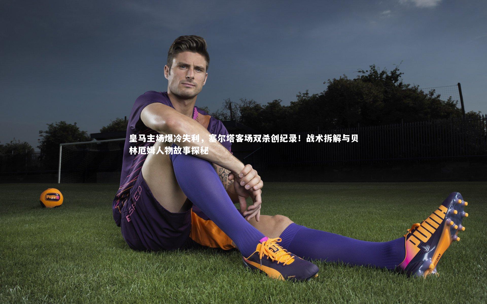 皇马主场爆冷失利，塞尔塔客场双杀创纪录！战术拆解与贝林厄姆人物故事探秘