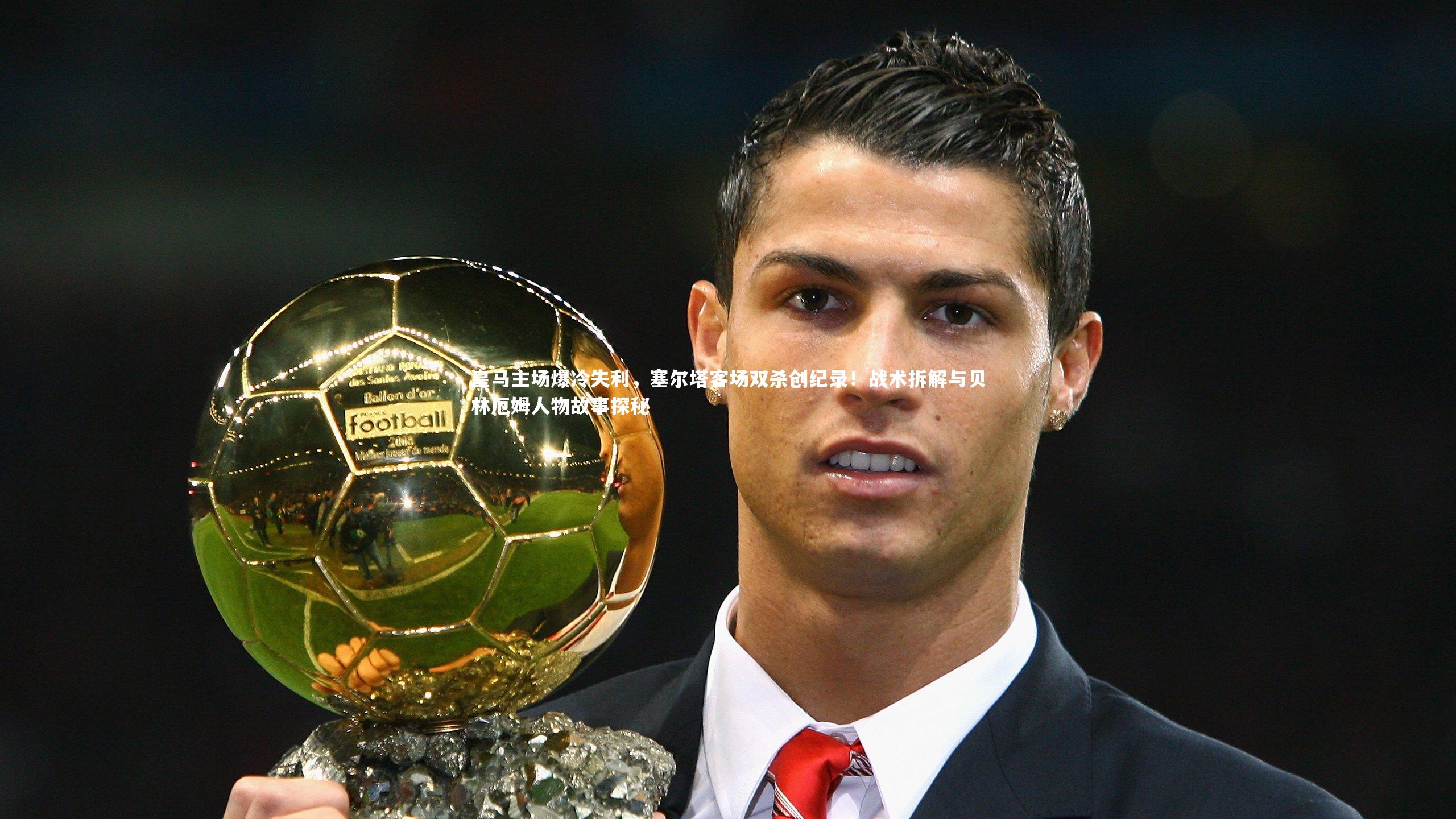 皇马主场爆冷失利，塞尔塔客场双杀创纪录！战术拆解与贝林厄姆人物故事探秘