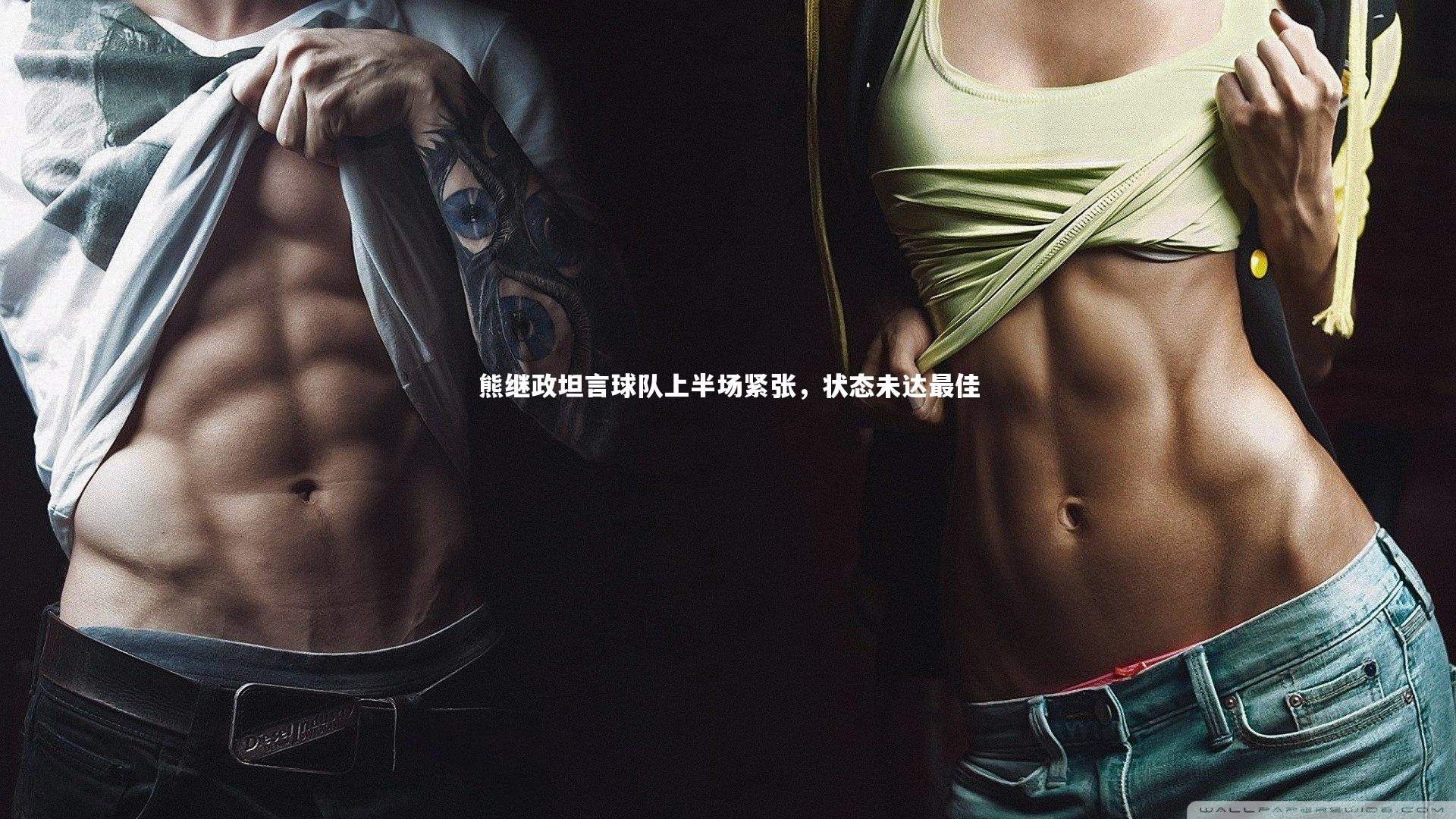 金年会_熊继政坦言球队上半场紧张，状态未达最佳