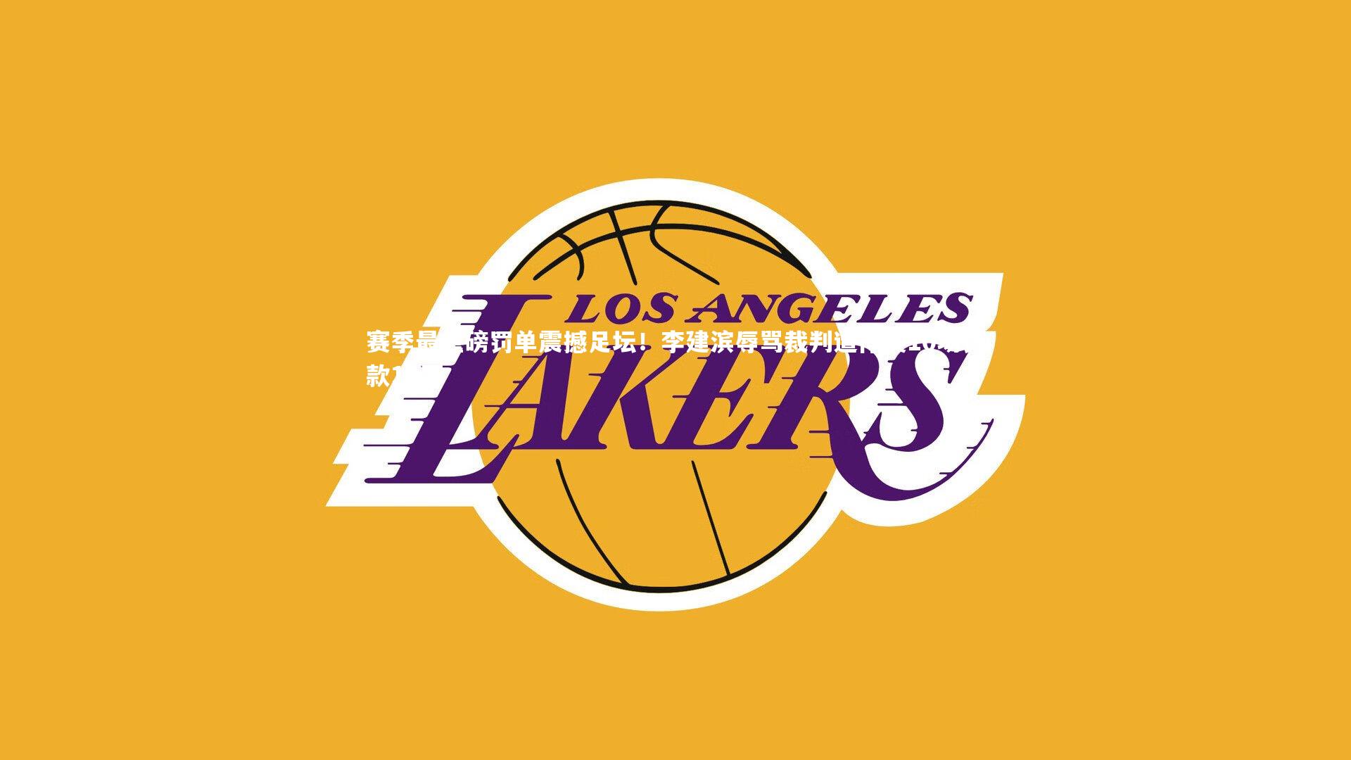 金年会入口：赛季最重磅罚单震撼足坛！李建滨辱骂裁判遭停赛10场罚款10万