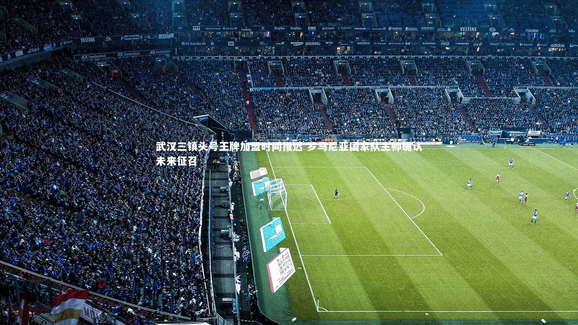 武汉三镇头号王牌加盟时间推迟 罗马尼亚国家队主帅确认未来征召